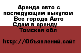 Аренда авто с последующим выкупом. - Все города Авто » Сдам в аренду   . Томская обл.